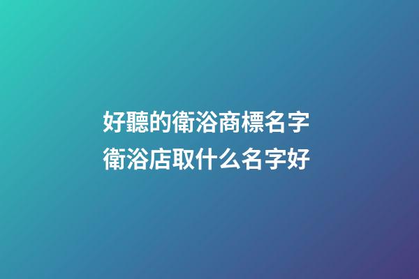 好聽的衛浴商標名字 衛浴店取什么名字好-第1張-店鋪起名-玄機派
